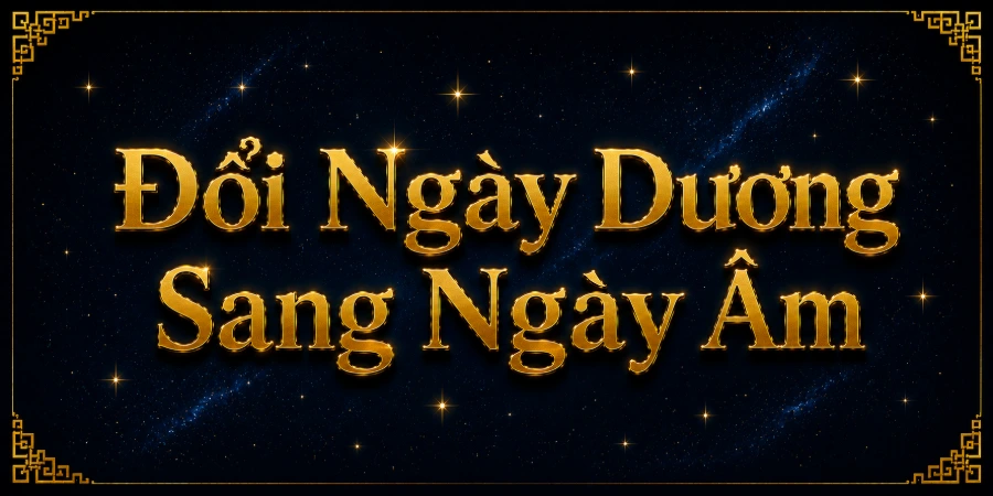 Đổi Ngày Dương Sang Ngày Âm — Tra Ngày Âm Của Bất Kỳ Ngày Nào